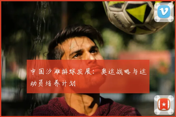 中国沙滩排球发展：奥运战略与运动员培养计划