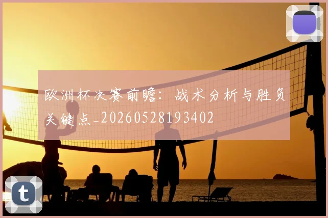 欧洲杯决赛前瞻：战术分析与胜负关键点_20260528193402
