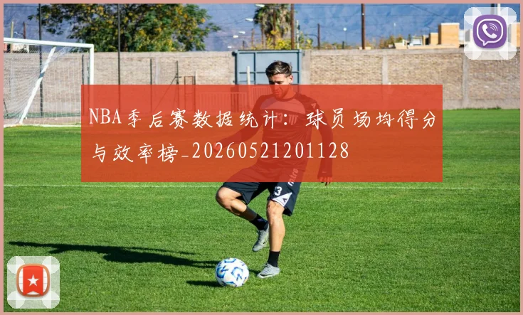 NBA季后赛数据统计:球员场均得分与效率榜_20260521201128