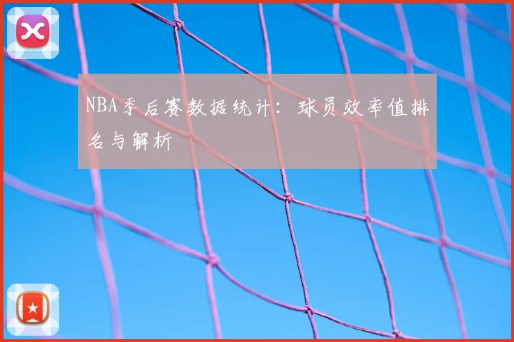 NBA季后赛数据统计：球员效率值排名与解析