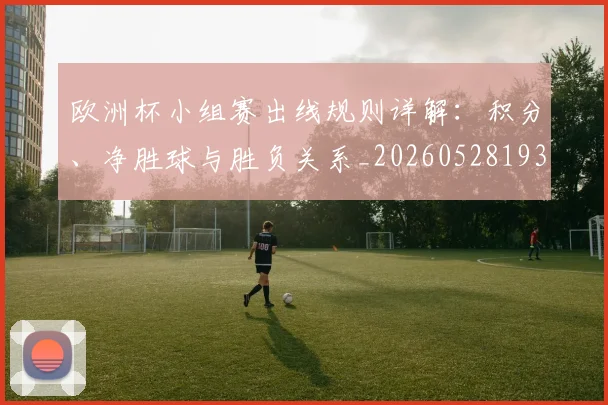 欧洲杯小组赛出线规则详解：积分、净胜球与胜负关系_20260528193403