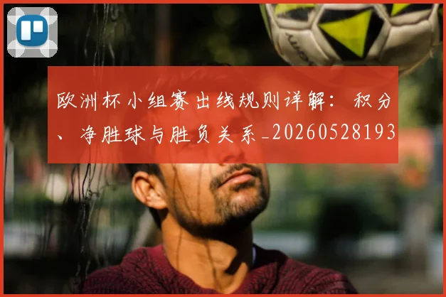 欧洲杯小组赛出线规则详解：积分、净胜球与胜负关系_20260528193403