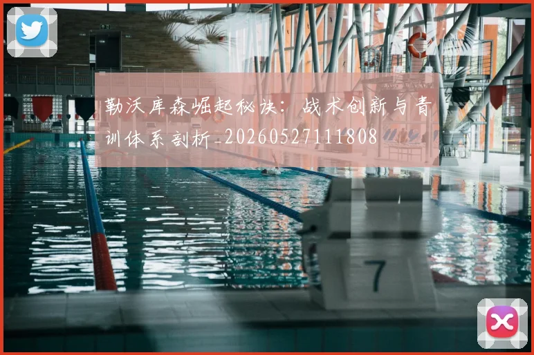 勒沃库森崛起秘诀:战术创新与青训体系剖析_20260527111808