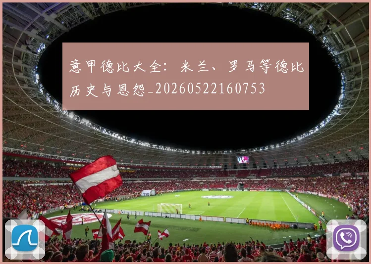 意甲德比大全：米兰、罗马等德比历史与恩怨_20260522160753