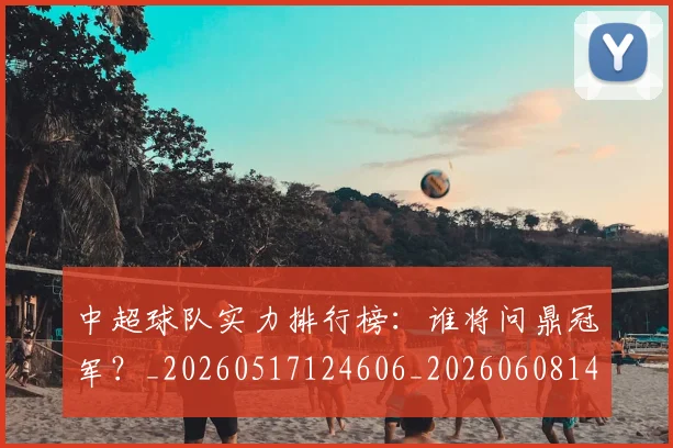中超球队实力排行榜：谁将问鼎冠军？_20260517124606_20260608142554