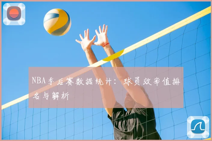 NBA季后赛数据统计:球员效率值排名与解析