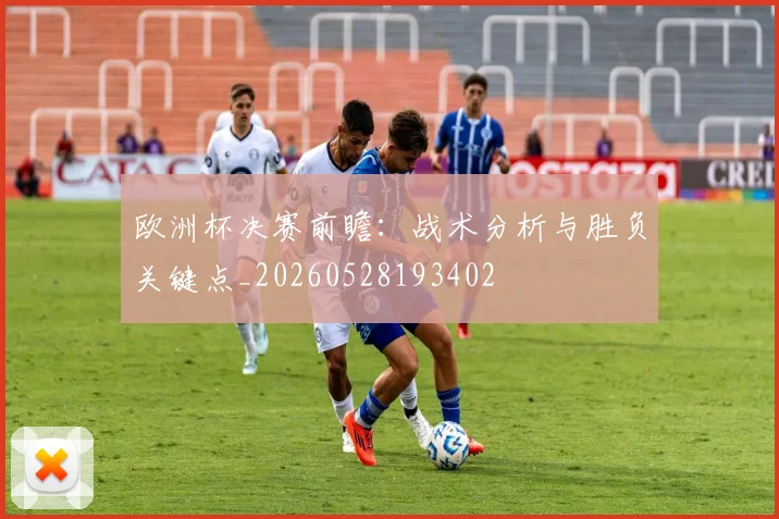 欧洲杯决赛前瞻：战术分析与胜负关键点_20260528193402