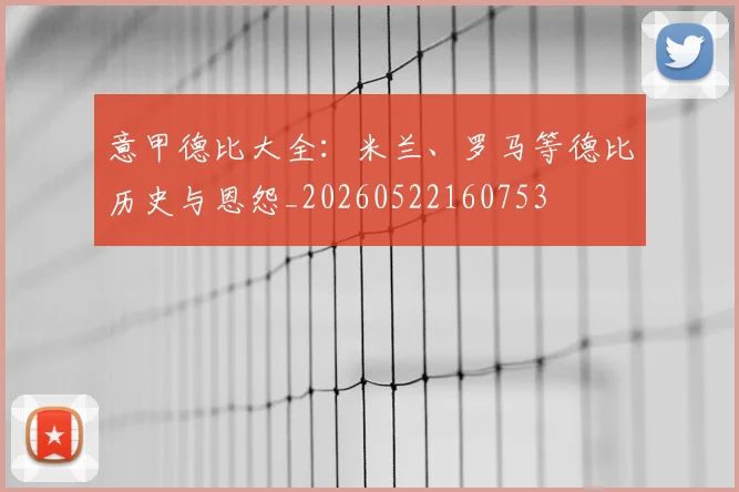 意甲德比大全：米兰、罗马等德比历史与恩怨_20260522160753