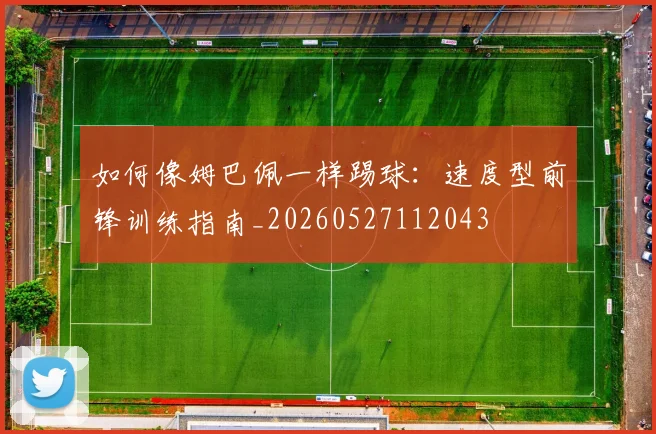 如何像姆巴佩一样踢球：速度型前锋训练指南_20260527112043