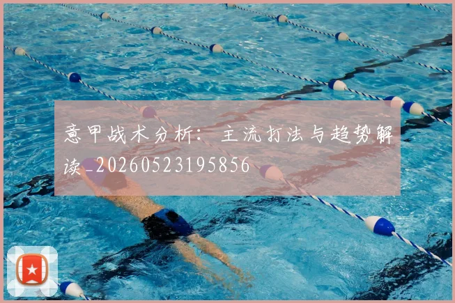 意甲战术分析：主流打法与趋势解读_20260523195856
