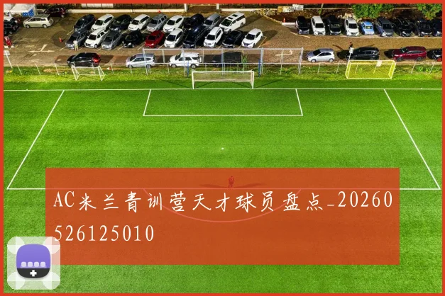 AC米兰青训营天才球员盘点_20260526125010